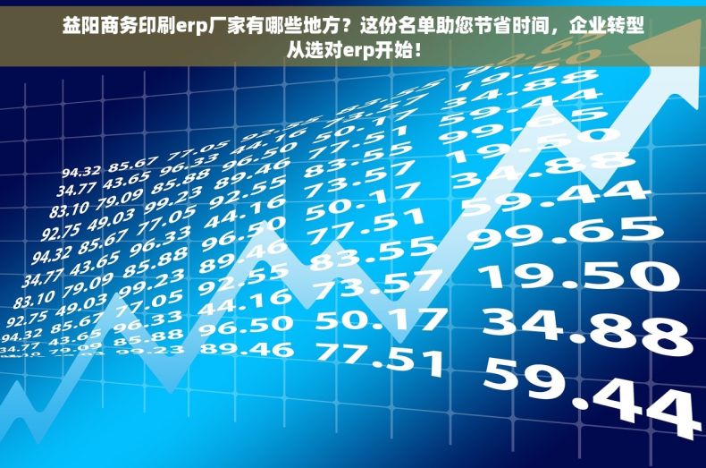 益阳商务印刷erp厂家有哪些地方？这份名单助您节省时间，企业转型从选对erp开始！
