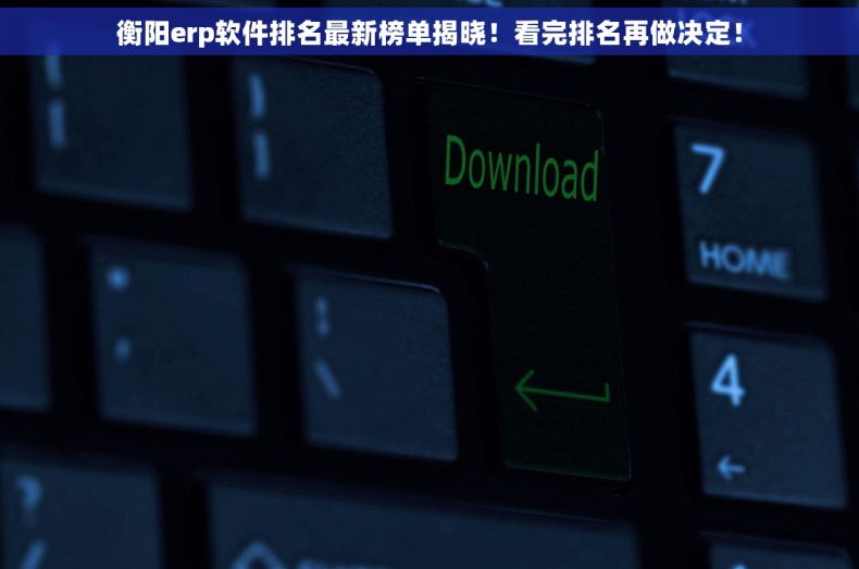 衡阳erp软件排名最新榜单揭晓！看完排名再做决定！