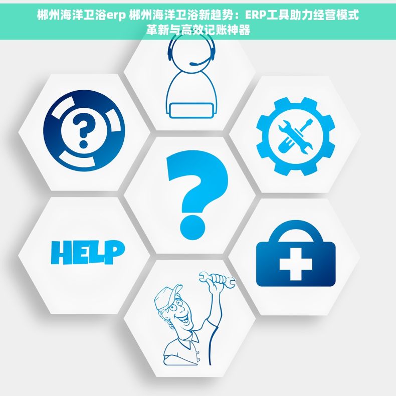 郴州海洋卫浴erp 郴州海洋卫浴新趋势：ERP工具助力经营模式革新与高效记账神器