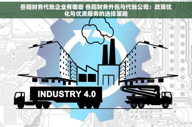 岳阳财务代账企业有哪些 岳阳财务外包与代账公司：政策优化与优质服务的选择策略