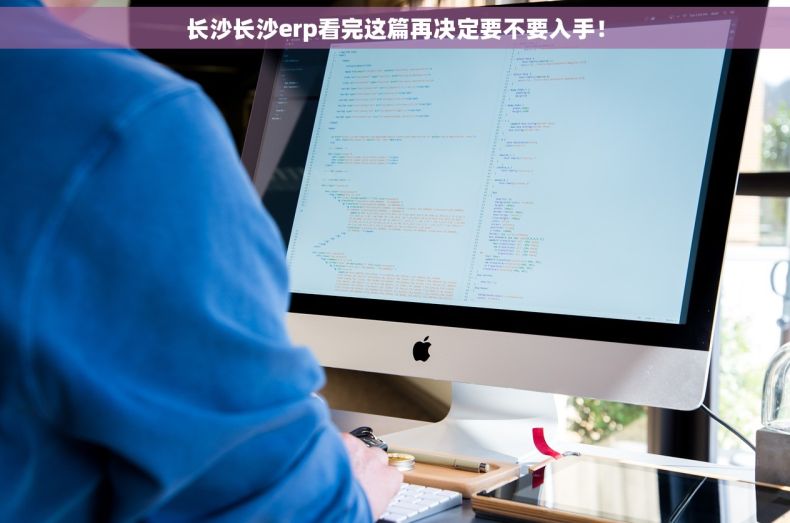 长沙长沙erp看完这篇再决定要不要入手！