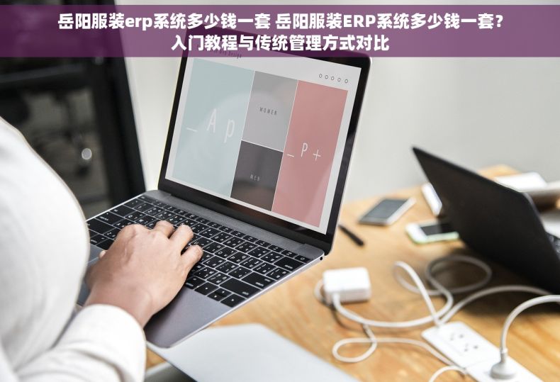岳阳服装erp系统多少钱一套 岳阳服装ERP系统多少钱一套？入门教程与传统管理方式对比