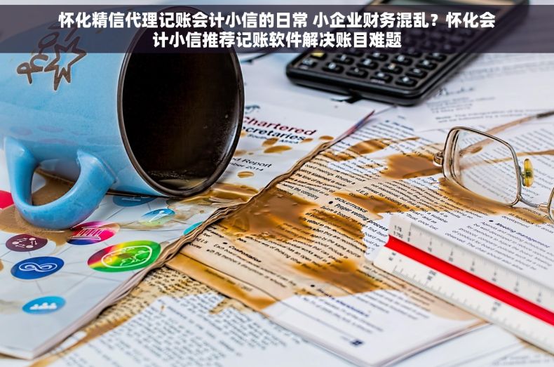 怀化精信代理记账会计小信的日常 小企业财务混乱？怀化会计小信推荐记账软件解决账目难题