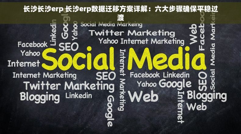 长沙长沙erp 长沙erp数据迁移方案详解：六大步骤确保平稳过渡