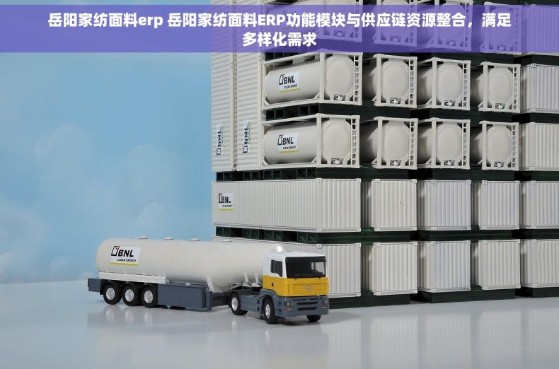 岳阳家纺面料erp 岳阳家纺面料ERP功能模块与供应链资源整合，满足多样化需求