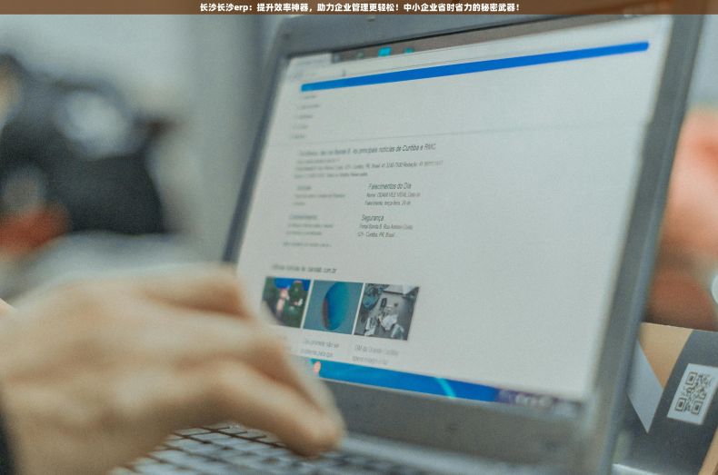 长沙长沙erp：提升效率神器，助力企业管理更轻松！中小企业省时省力的秘密武器！