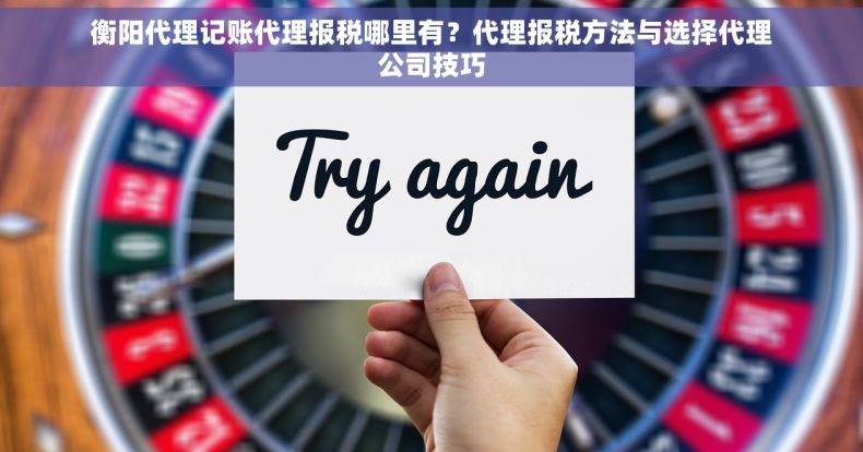 衡阳代理记账代理报税哪里有？代理报税方法与选择代理公司技巧