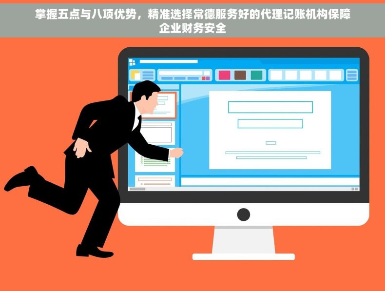 掌握五点与八项优势，精准选择常德服务好的代理记账机构保障企业财务安全