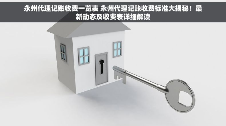 永州代理记账收费一览表 永州代理记账收费标准大揭秘！最新动态及收费表详细解读