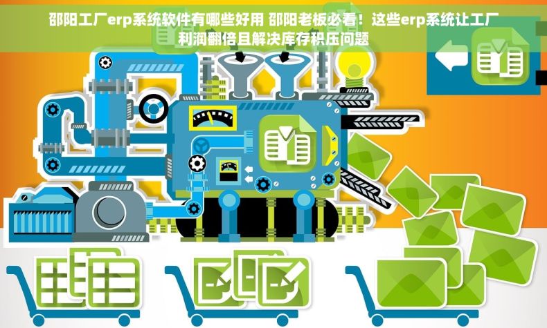 邵阳工厂erp系统软件有哪些好用 邵阳老板必看！这些erp系统让工厂利润翻倍且解决库存积压问题