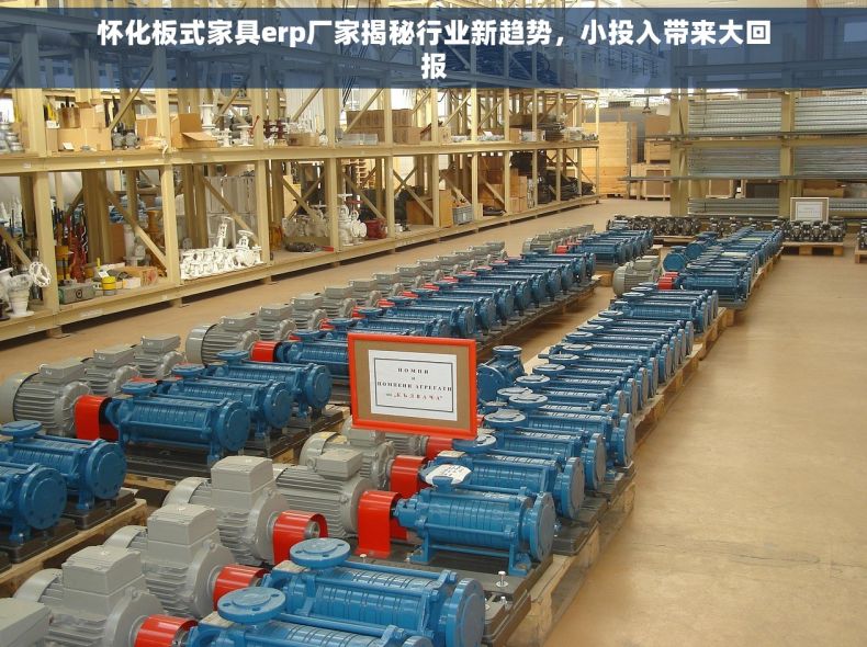 怀化板式家具erp厂家揭秘行业新趋势，小投入带来大回报