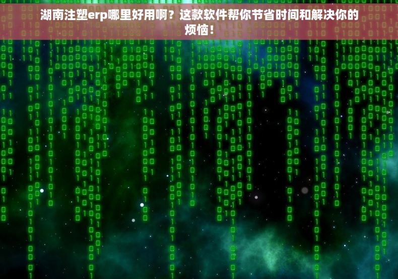 湖南注塑erp哪里好用啊？这款软件帮你节省时间和解决你的烦恼！