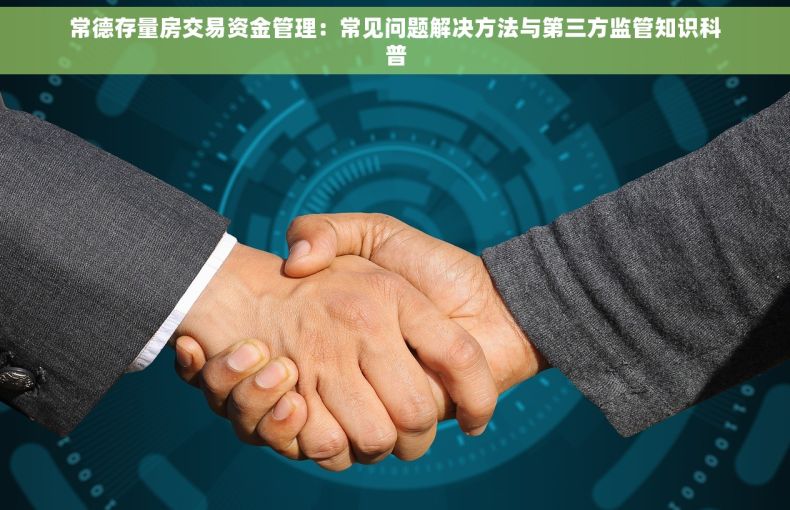 常德存量房交易资金管理：常见问题解决方法与第三方监管知识科普