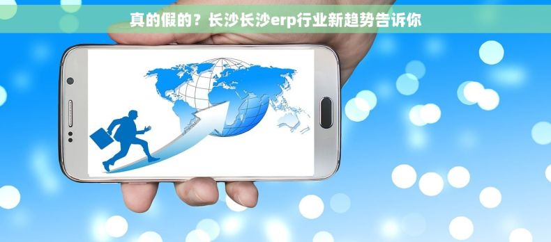 真的假的？长沙长沙erp行业新趋势告诉你