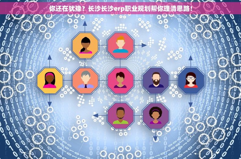 你还在犹豫？长沙长沙erp职业规划帮你理清思路！