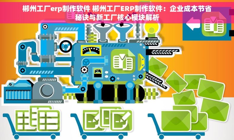 郴州工厂erp制作软件 郴州工厂ERP制作软件：企业成本节省秘诀与新工厂核心模块解析
