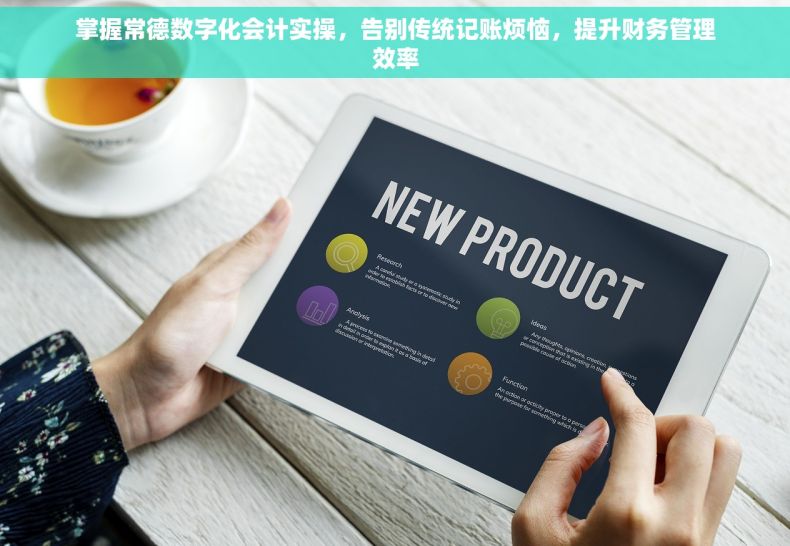 掌握常德数字化会计实操，告别传统记账烦恼，提升财务管理效率