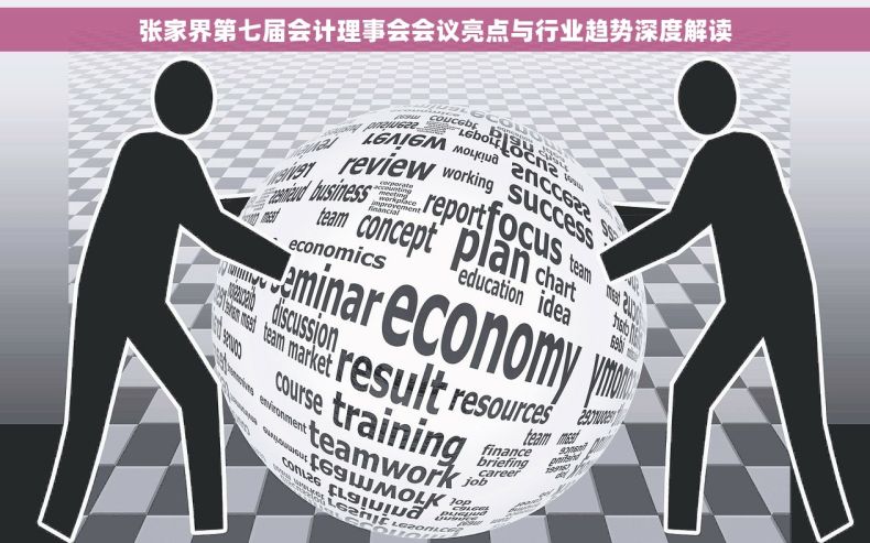 张家界第七届会计理事会会议亮点与行业趋势深度解读