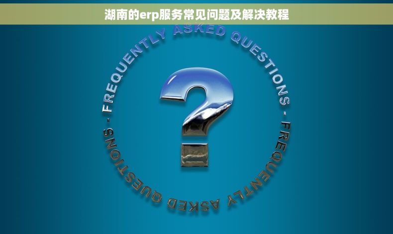 湖南的erp服务常见问题及解决教程