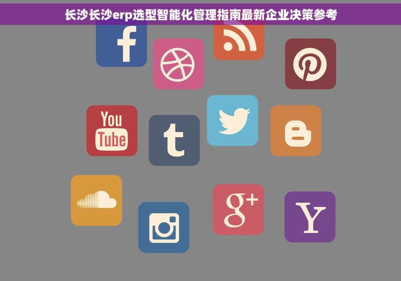 长沙长沙erp选型智能化管理指南最新企业决策参考