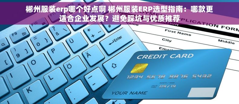 郴州服装erp哪个好点啊 郴州服装ERP选型指南：哪款更适合企业发展？避免踩坑与优质推荐