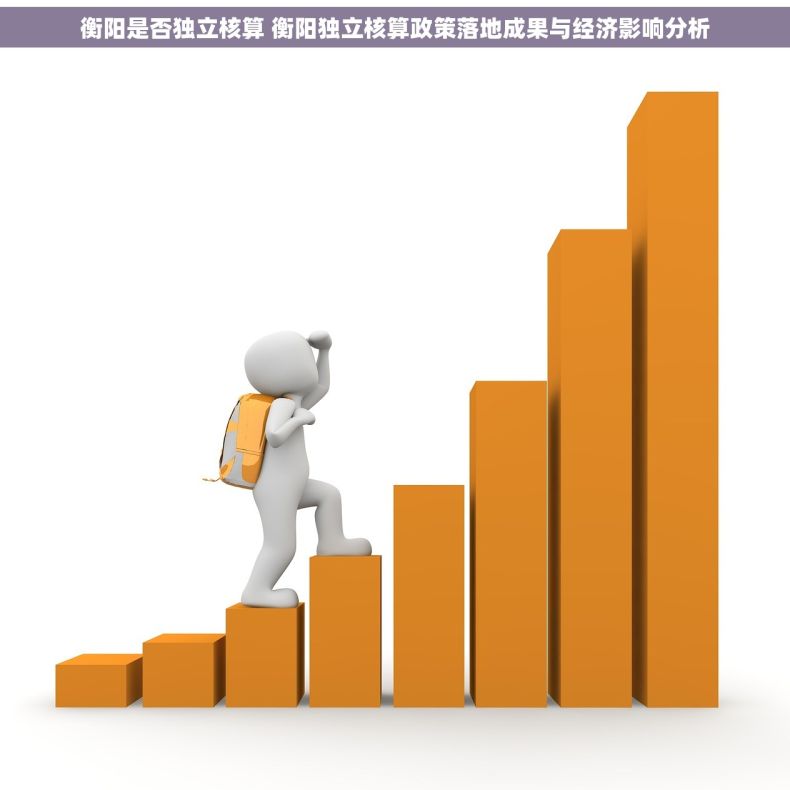 衡阳是否独立核算 衡阳独立核算政策落地成果与经济影响分析