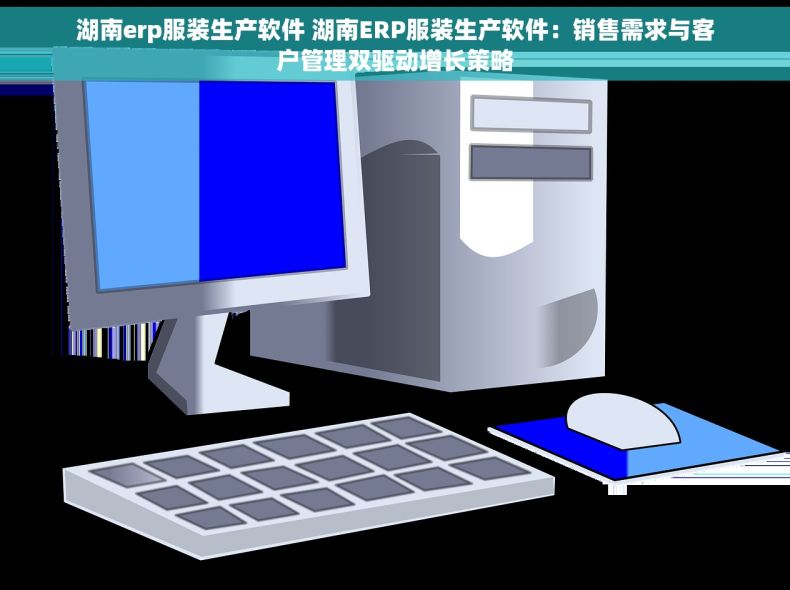 湖南erp服装生产软件 湖南ERP服装生产软件：销售需求与客户管理双驱动增长策略