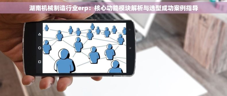 湖南机械制造行业erp：核心功能模块解析与选型成功案例指导