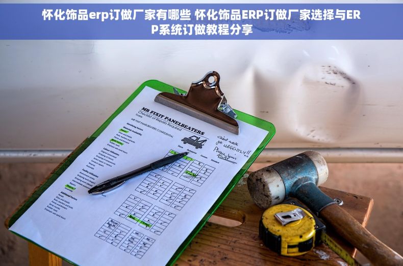 怀化饰品erp订做厂家有哪些 怀化饰品ERP订做厂家选择与ERP系统订做教程分享