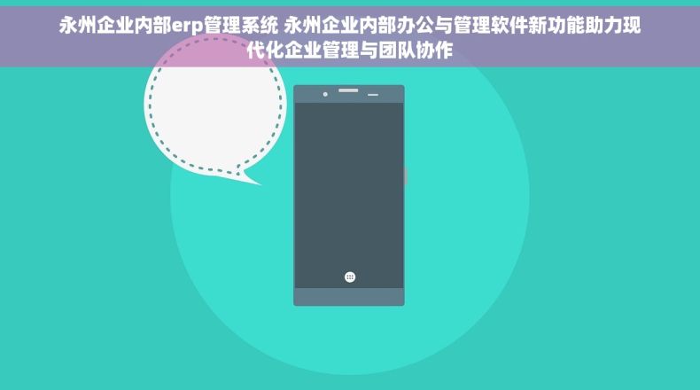 永州企业内部erp管理系统 永州企业内部办公与管理软件新功能助力现代化企业管理与团队协作
