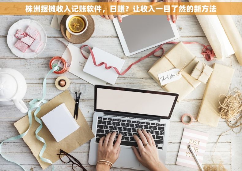 株洲摆摊收入记账软件，日赚？让收入一目了然的新方法