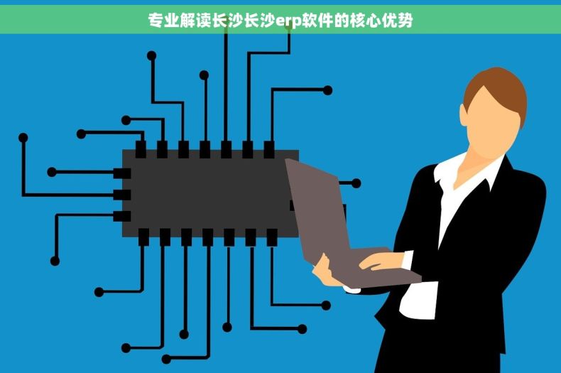 专业解读长沙长沙erp软件的核心优势