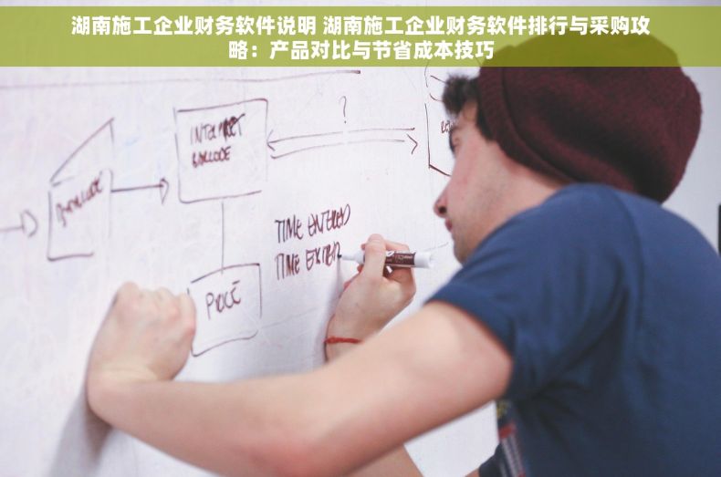 湖南施工企业财务软件说明 湖南施工企业财务软件排行与采购攻略：产品对比与节省成本技巧