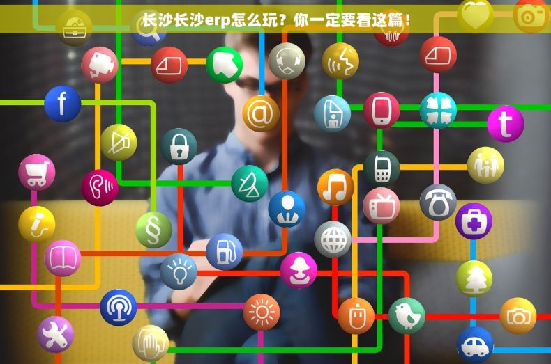 长沙长沙erp怎么玩？你一定要看这篇！