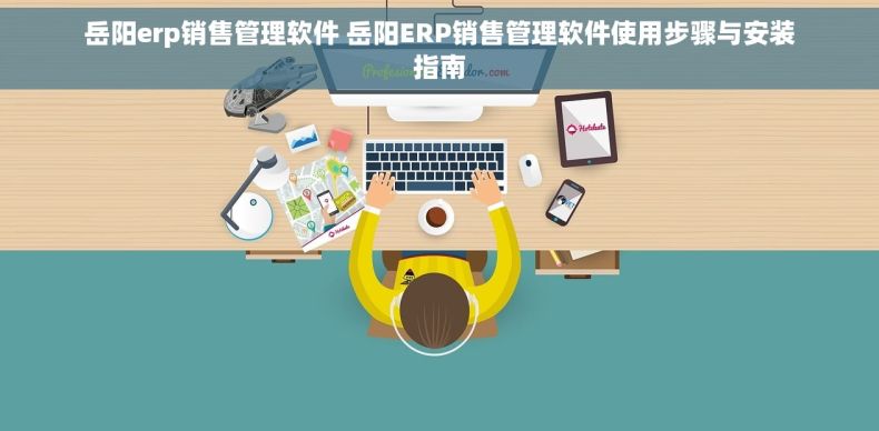 岳阳erp销售管理软件 岳阳ERP销售管理软件使用步骤与安装指南