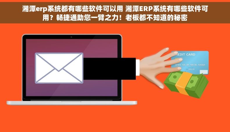 湘潭erp系统都有哪些软件可以用 湘潭ERP系统有哪些软件可用？畅捷通助您一臂之力！老板都不知道的秘密