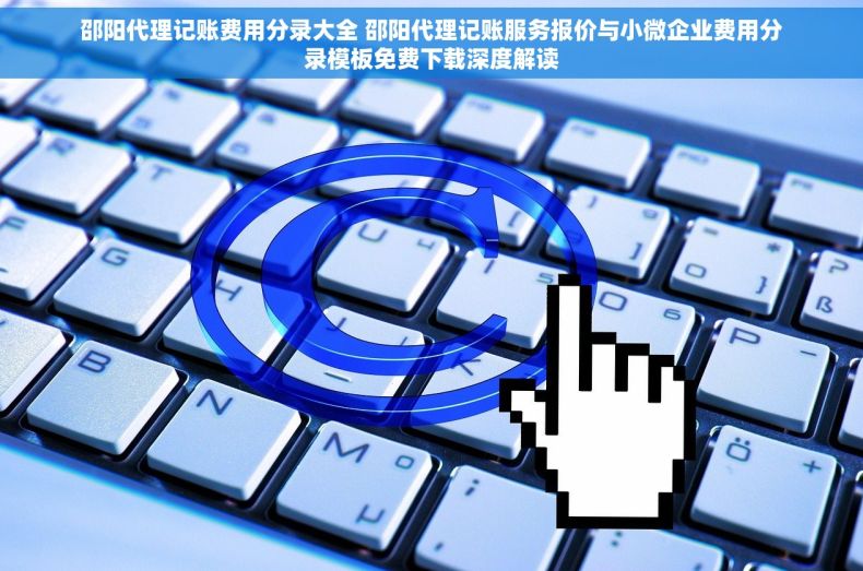 邵阳代理记账费用分录大全 邵阳代理记账服务报价与小微企业费用分录模板免费下载深度解读