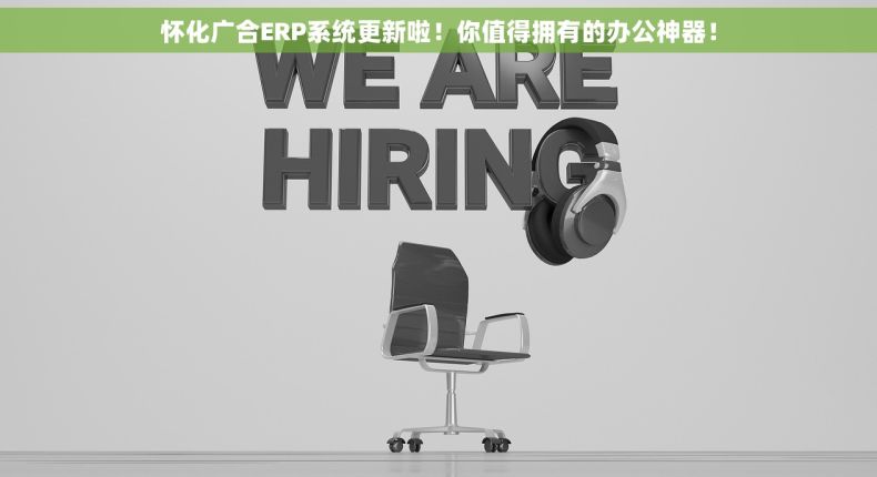 怀化广合ERP系统更新啦！你值得拥有的办公神器！