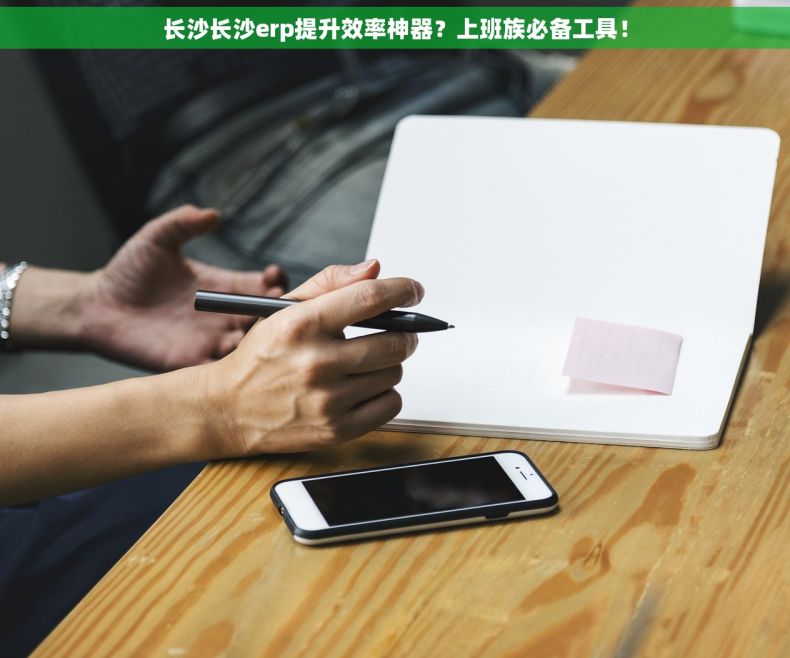 长沙长沙erp提升效率神器？上班族必备工具！