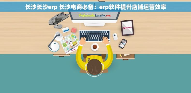 长沙长沙erp 长沙电商必备：erp软件提升店铺运营效率