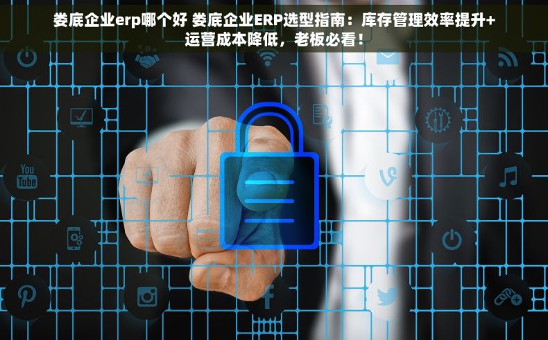 娄底企业erp哪个好 娄底企业ERP选型指南：库存管理效率提升+运营成本降低，老板必看！