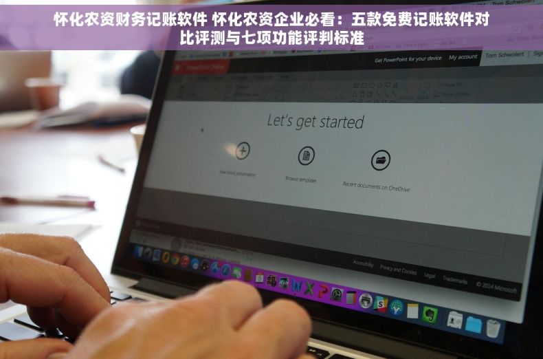 怀化农资财务记账软件 怀化农资企业必看：五款免费记账软件对比评测与七项功能评判标准