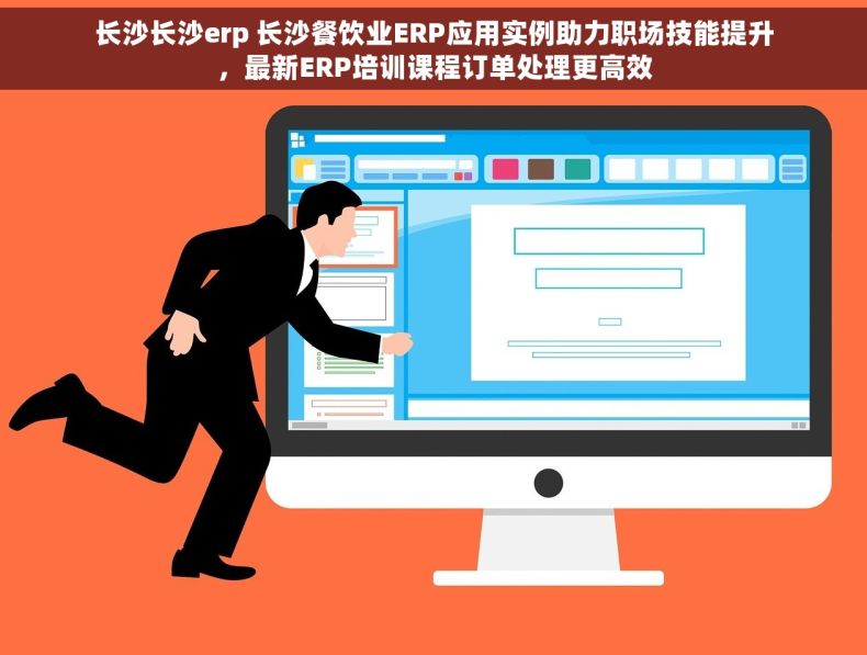 长沙长沙erp 长沙餐饮业ERP应用实例助力职场技能提升，最新ERP培训课程订单处理更高效