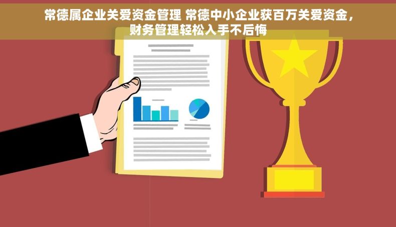 常德属企业关爱资金管理 常德中小企业获百万关爱资金，财务管理轻松入手不后悔