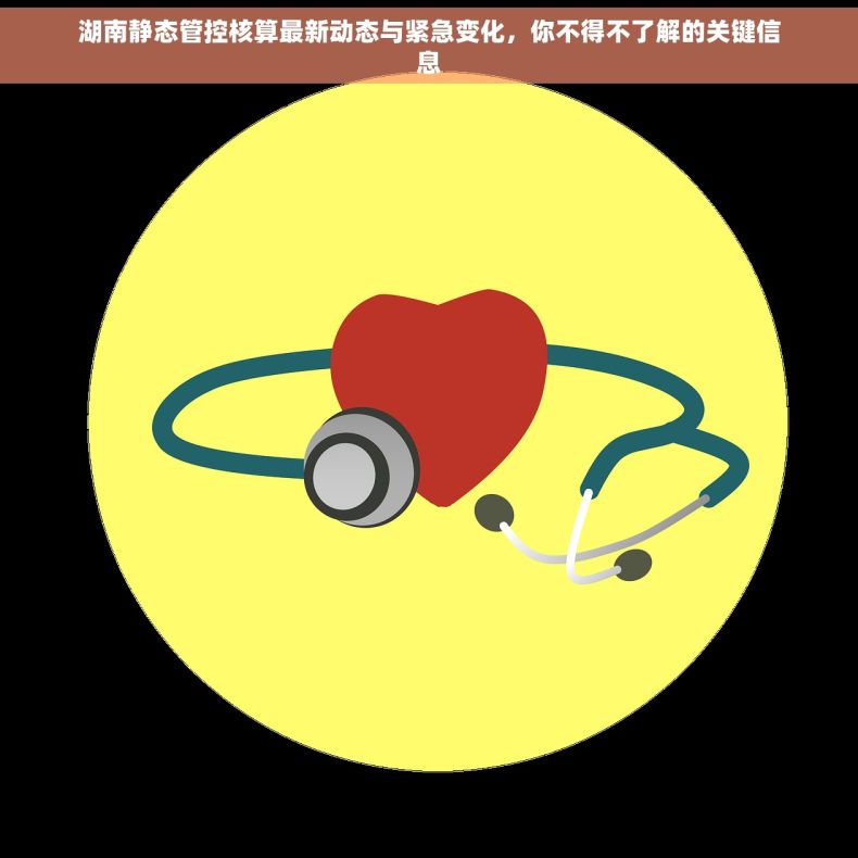 湖南静态管控核算最新动态与紧急变化，你不得不了解的关键信息