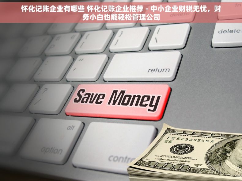 怀化记账企业有哪些 怀化记账企业推荐 - 中小企业财税无忧，财务小白也能轻松管理公司
