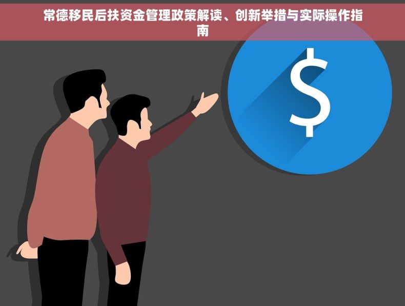 常德移民后扶资金管理政策解读、创新举措与实际操作指南