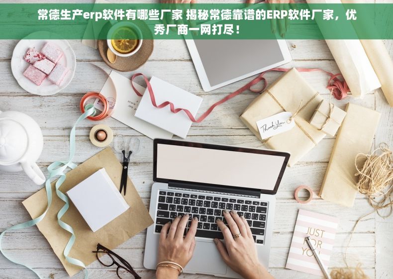 常德生产erp软件有哪些厂家 揭秘常德靠谱的ERP软件厂家，优秀厂商一网打尽！