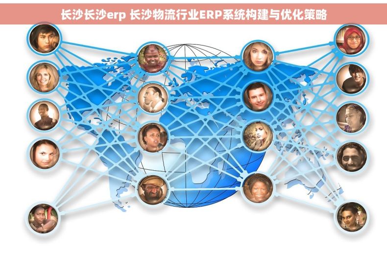 长沙长沙erp 长沙物流行业ERP系统构建与优化策略
