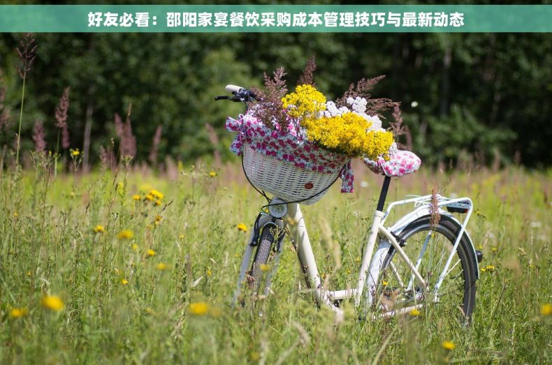 好友必看：邵阳家宴餐饮采购成本管理技巧与最新动态